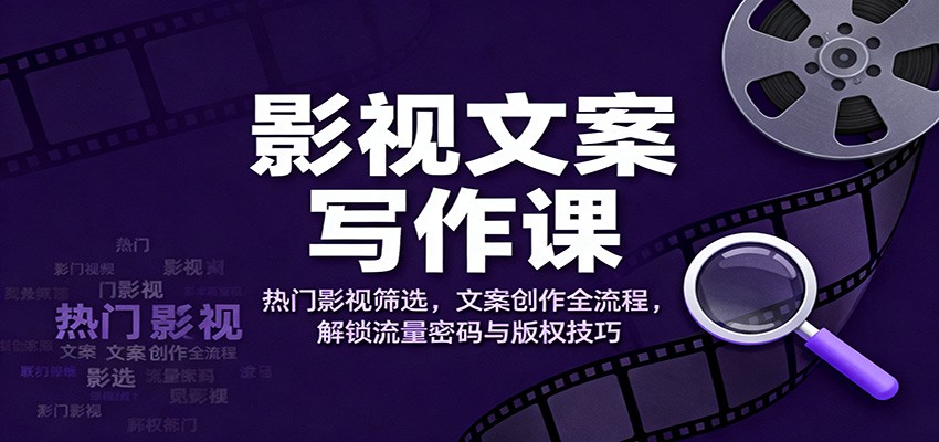 影视文案写作课:热门影视筛选,文案创作全流程,解锁流量密码与版权技巧-来福网创