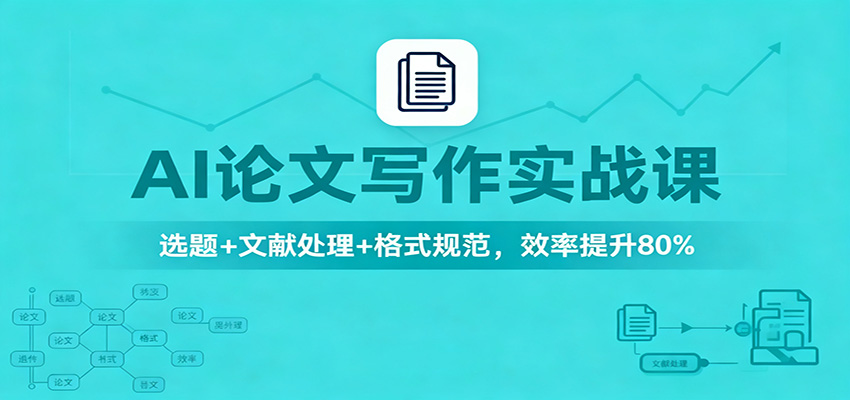 AI论文写作实战课:选题+文献处理+格式规范,效率提升80%-来福网创