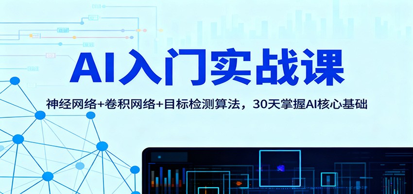 AI入门实战课:神经网络+卷积网络+目标检测算法,30天掌握AI核心基础-来福网创