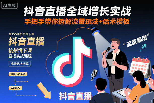 抖音直播全域增长实战第155期杭州线下课,手把手带你拆解流量玩法+话术模板-来福网创