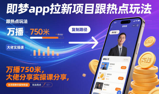 即梦app拉新项目跟热点玩法,万播750米,大佬分享实操课分享,全流程教你复制收益-来福网创