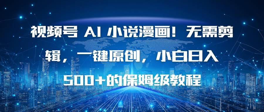 (16595期)视频号 AI 小说漫画!无需剪辑,一键原创,小白日入500+的保姆级教程-来福网创