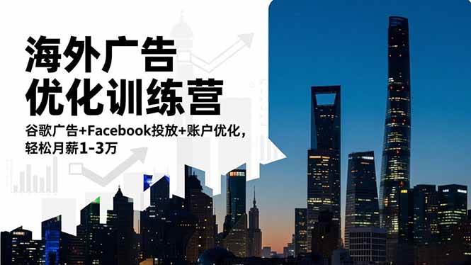 (16609期)海外广告优化训练营:谷歌广告+Facebook投放+账户优化,轻松月薪1-3万-来福网创