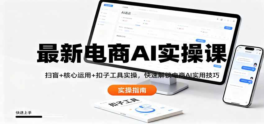最新电商AI实操课:扫盲+核心运用+扣子工具实操,快速解锁电商AI实用技巧-来福网创