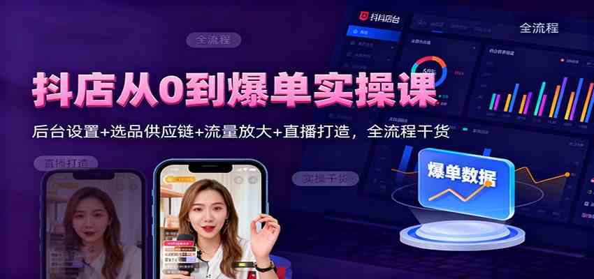 抖店从0到爆单实操课:后台设置+选品供应链+流量放大+直播打造,全流程干货-来福网创