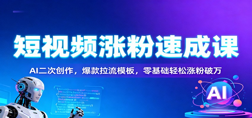 短视频涨粉速成课:AI二次创作,爆款拉流模板,零基础轻松涨粉破万-来福网创