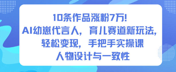 10条作品涨粉7W!AI幼崽代言人,育儿赛道新玩法,轻松变现,手把手实操课-来福网创