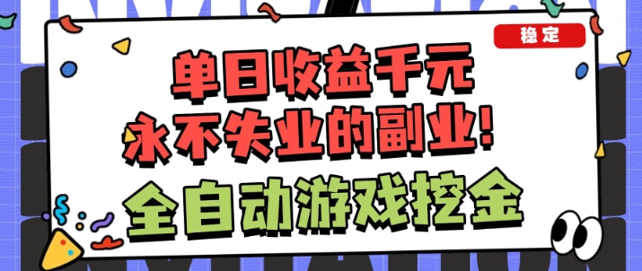 全自动游戏项目,日收益1k+,可批量,小白轻松上手,永不失业的副业!【揭秘】-来福网创