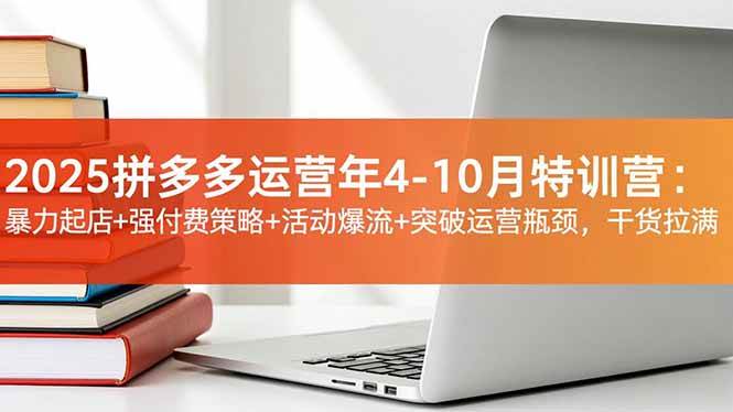 (16642期)2025拼多多运营年4-10月特训营:暴力起店+强付费策略+活动爆流+突破运营瓶颈,干货拉满-来福网创