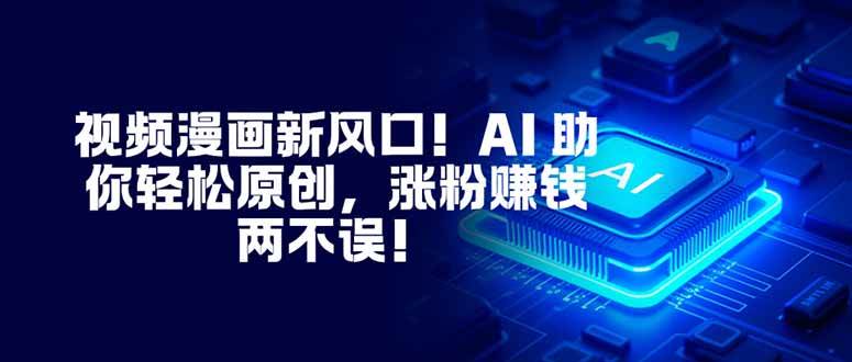 (16646期)视频漫画新风口!AI 助你轻松原创,涨粉赚钱两不误!-来福网创