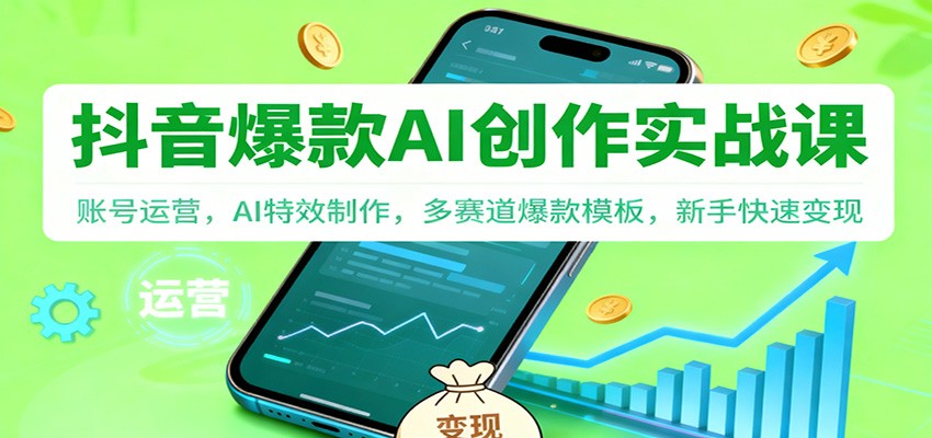 抖音AI爆款创作实战课:账号运营,AI特效制作,多赛道爆款模板,新手快速变现-来福网创