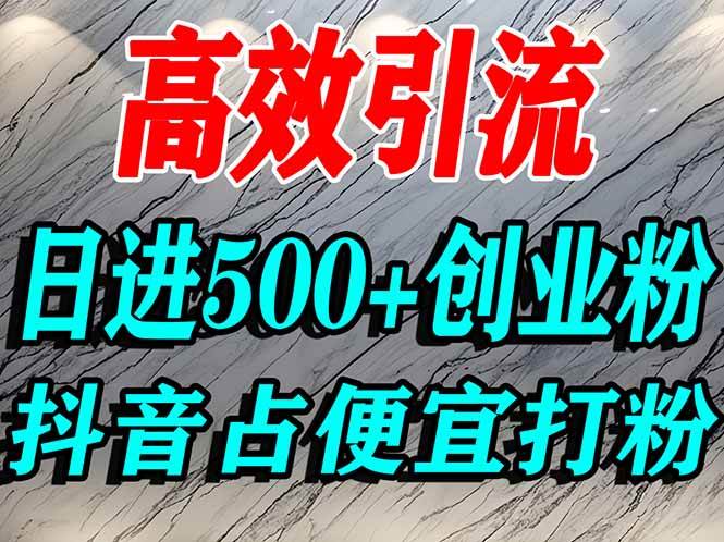 (16679期)怎么打创业粉?抖音利用占便宜心理引流创业粉,单人日引500+精准流量-来福网创