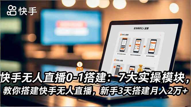 (16694期)快手无人直播0-1搭建:7大实操模块,教你搭建快手无人直播,新手3天搭建月入2万+-来福网创