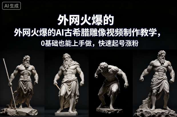 外网火爆的AI古希腊雕像视频制作教学,0基础也能上手做,快速起号涨粉-来福网创