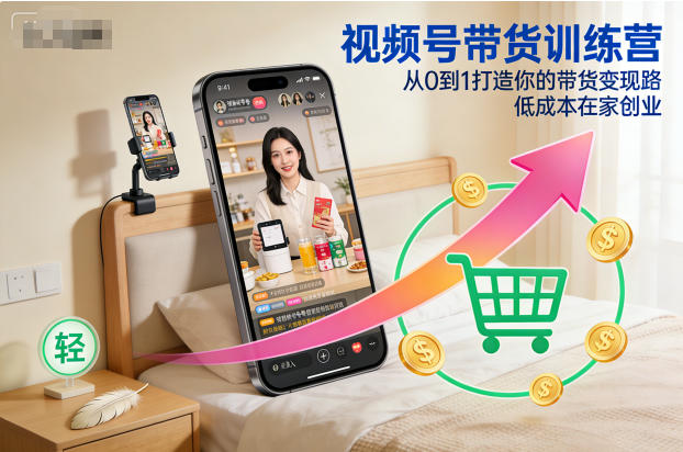 视频号带货训练营,从0到1打造你的带货变现路,低成本在家创业-来福网创