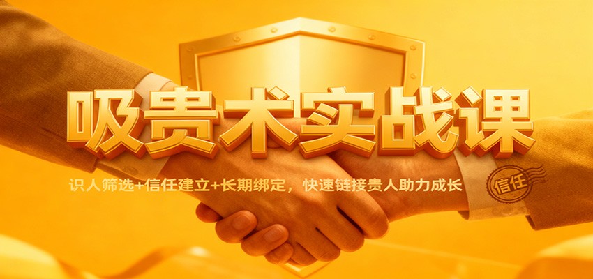 吸贵术实战课:识人筛选+信任建立+长期绑定,快速链接贵人助力成长-来福网创