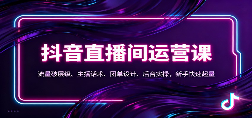 抖音同城直播间运营课:流量破层级、主播话术、团单设计、后台实操,新手快速起量-来福网创