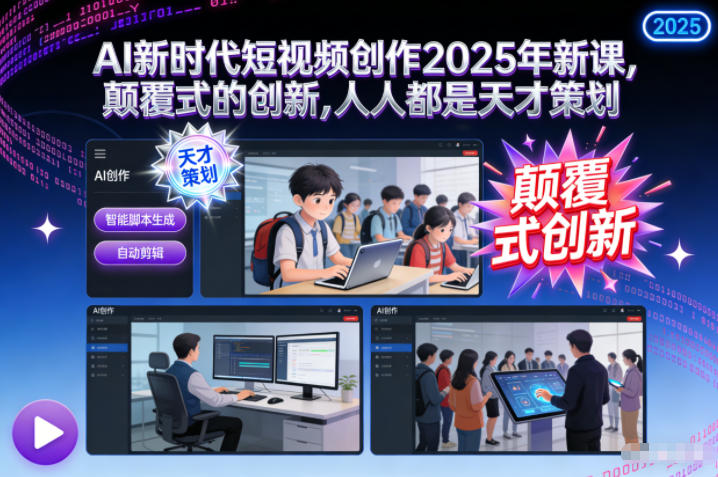 AI新时代短视频创作2025年新课,颠覆式的创新,人人都是天才策划-来福网创