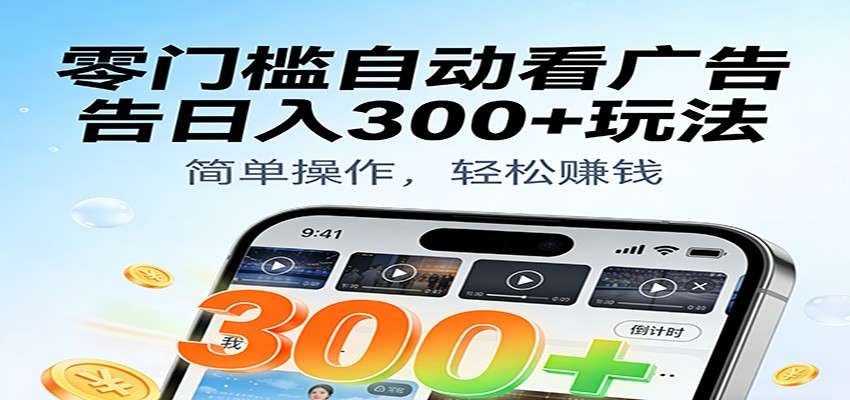 零门槛自动看广告日入300+玩法!零成本有手机就能做【附独家工具】-来福网创