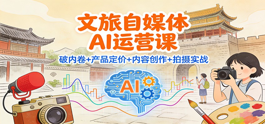 文旅自媒体AI运营课:破内卷+产品定价+内容创作+拍摄实战-来福网创