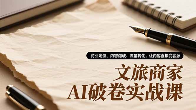 (16791期)文旅商家AI破卷实战课,商业定位、内容爆破、流量转化,让内容直接变客源-来福网创