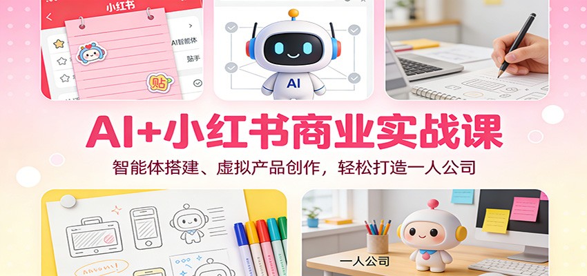 AI+小红书商业实战课:智能体搭建、虚拟产品创作,轻松打造一人公司-来福网创