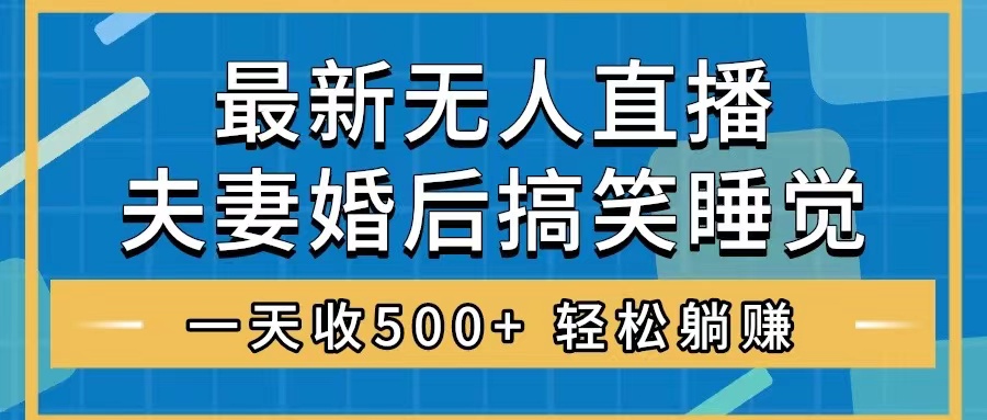 （8251期）无人直播最新玩法，婚后夫妻睡觉整蛊，礼物收不停，睡后收入500+，轻松…-来福网创