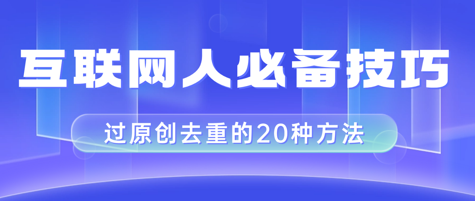 （8250期）互联网人的必备技巧，剪映视频剪辑的20种去重方法，小白也能通过二创过原创-来福网创