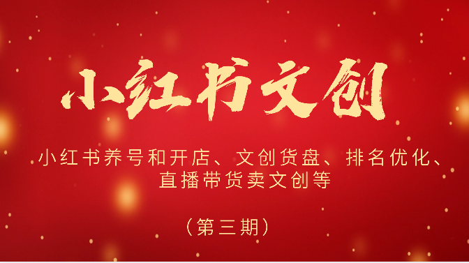 2024小红书文创（第三期）小红书养号和开店、文创货盘、排名优化、直播带货卖文创等-来福网创