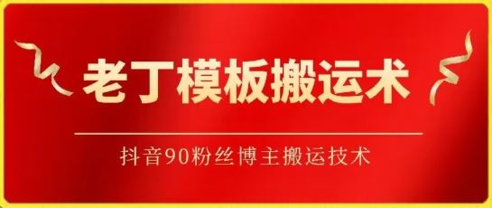 老丁模板搬运术：抖音90万粉丝博主搬运技术【揭秘】-来福网创