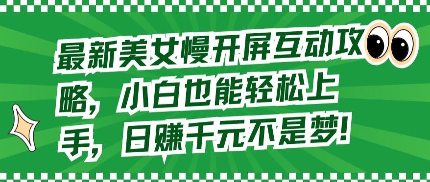 最新美女慢开屏互动攻略，小白也能轻松上手，日赚千元不是梦【揭秘】-来福网创