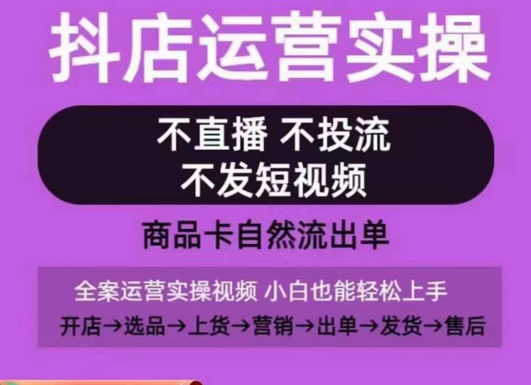 抖店运营实操课，从0-1起店视频全实操，不直播、不投流、不发短视频，商品卡自然流出单-来福网创