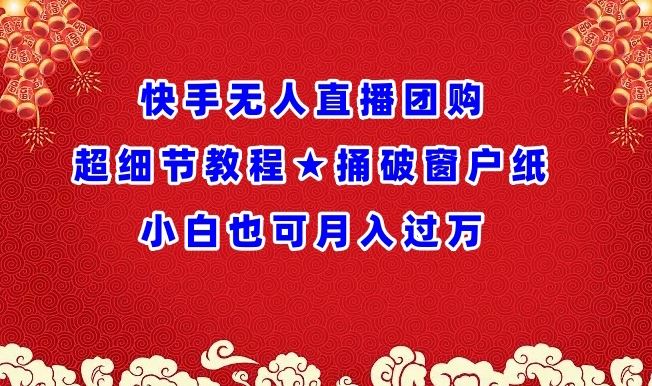 快手无人直播团购超细节教程★捅破窗户纸小白也可月人过万【揭秘】-来福网创