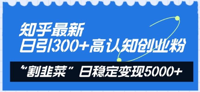 知乎最新日引300+高认知创业粉，“割韭菜”日稳定变现5000+【揭秘】-来福网创
