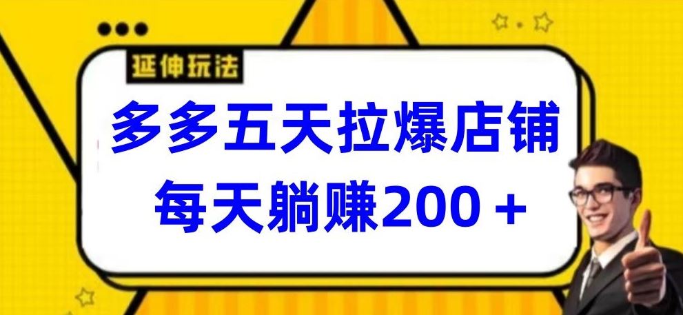 多多五天拉爆店铺，每天躺赚200+【揭秘】-来福网创