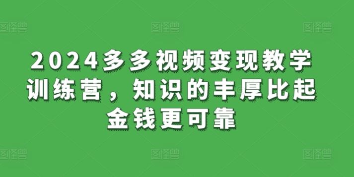 2024多多视频变现教学训练营，知识的丰厚比起金钱更可靠-来福网创