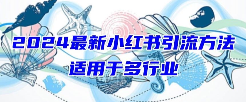 2024最新小红书引流，适用于任何行业，小白也可以轻松的打粉【揭秘】-来福网创