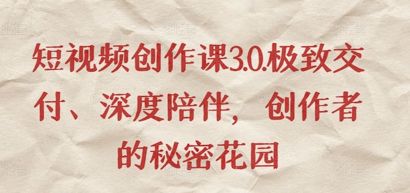 短视频创作课3.0.极致交付、深度陪伴，创作者的秘密花园-来福网创