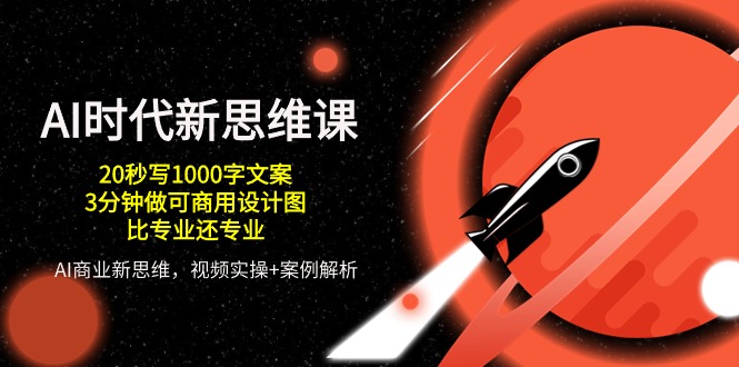 AI时代新思维课，20秒写1000字文案/3分钟做可商用设计图/比专业还专业-来福网创