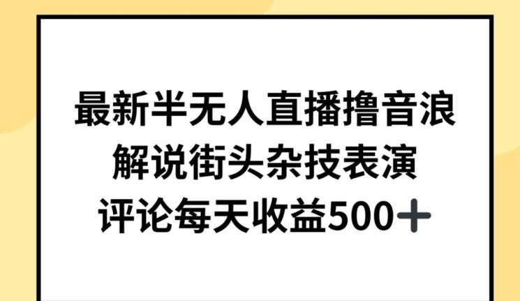 最新半无人直播撸音浪，解说街头杂技表演，平均每天收益500+【揭秘】-来福网创