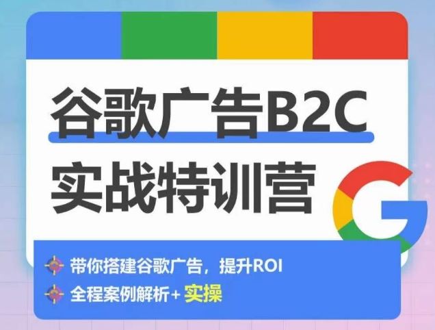 谷歌广告B2C实战特训营，500+谷歌账户总结经验，实战演示如何从0-1搭建广告账户-来福网创