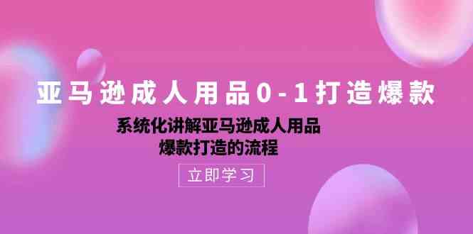 亚马逊成人用品0-1打造爆款：系统化讲解亚马逊成人用品爆款打造的流程-来福网创