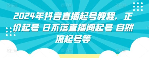 2024年抖音直播起号教程，正价起号 日不落直播间起号 自然流起号等-来福网创