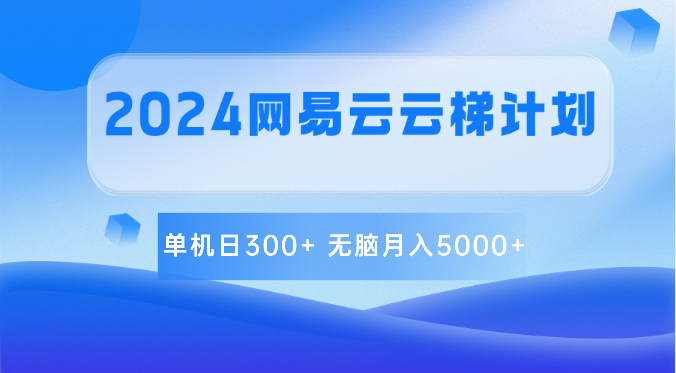 2024网易云云梯计划 单机日300+ 无脑月入5000+-来福网创