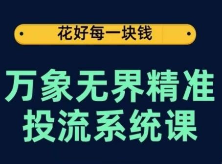 万象无界精准投流系统课，从关键词到推荐，从万象台到达摩盘，从底层原理到实操步骤-来福网创