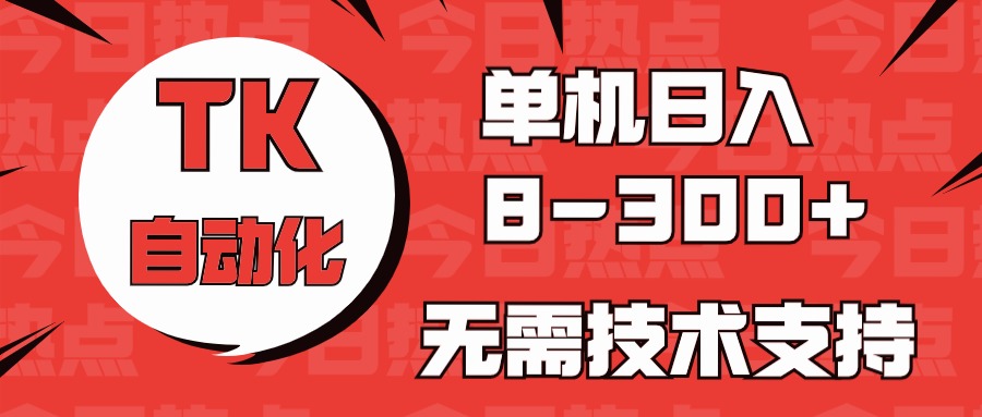 海外手机版TK自动化，单机收益8~300+，无需技术支持，新手小白均可操作-来福网创