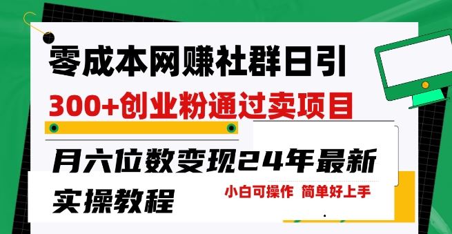 零成本网创群日引300+创业粉，卖项目月六位数变现，门槛低好上手，24年最新实操教程【揭秘】-来福网创