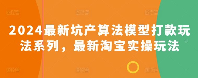 2024最新坑产算法模型打款玩法系列，最新淘宝实操玩法-来福网创