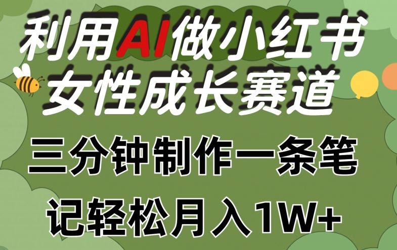 利用Ai做小红书女性成长赛道，三分钟制作一条笔记，轻松月入1w+【揭秘】-来福网创