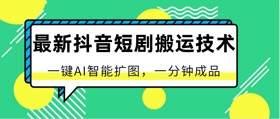最新抖音短剧搬运技术，一键AI智能扩图，百分百过原创，秒过豆荚！-来福网创